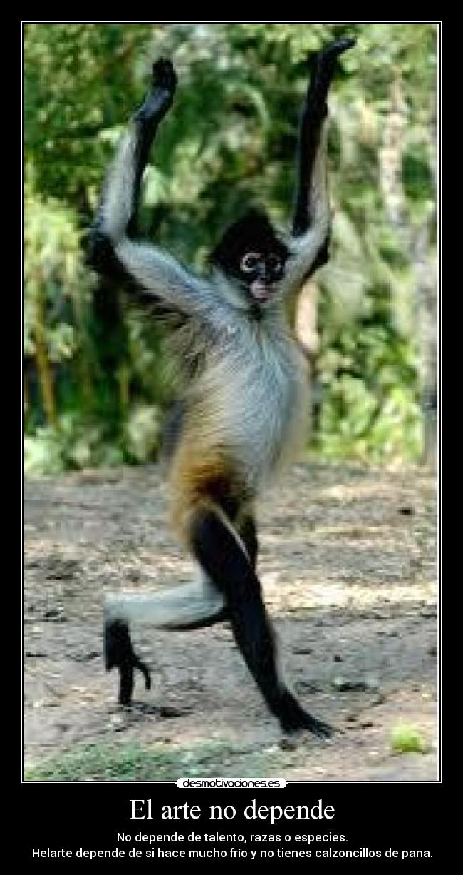 El arte no depende - No depende de talento, razas o especies.
Helarte depende de si hace mucho frío y no tienes calzoncillos de pana.