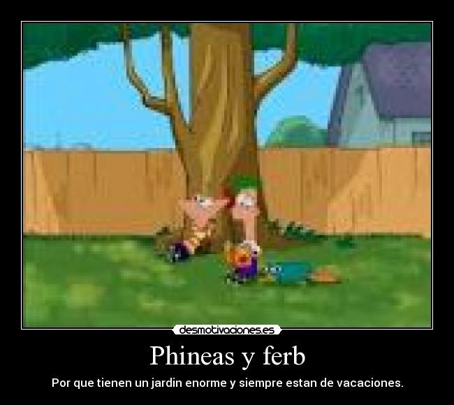 Phineas y ferb - Por que tienen un jardin enorme y siempre estan de vacaciones.