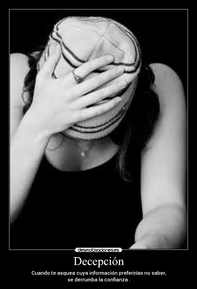 Decepción - Cuando te asquea cuya información preferirías no saber,
se derrumba la confianza .