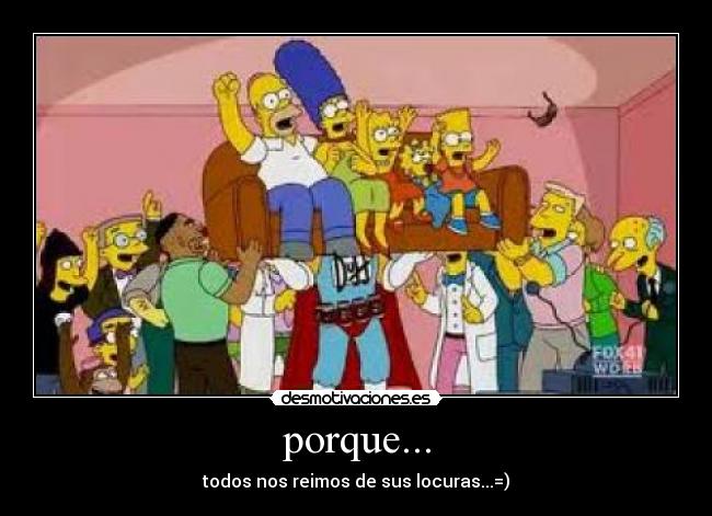 porque... - todos nos reimos de sus locuras...=)