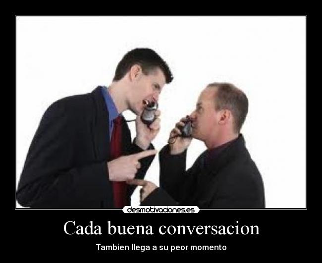 Cada buena conversacion - Tambien llega a su peor momento