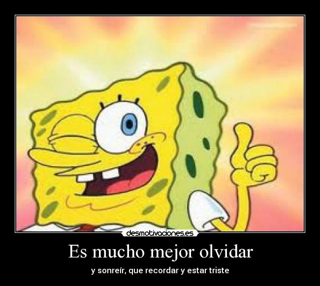 Es mucho mejor olvidar - y sonreír, que recordar y estar triste