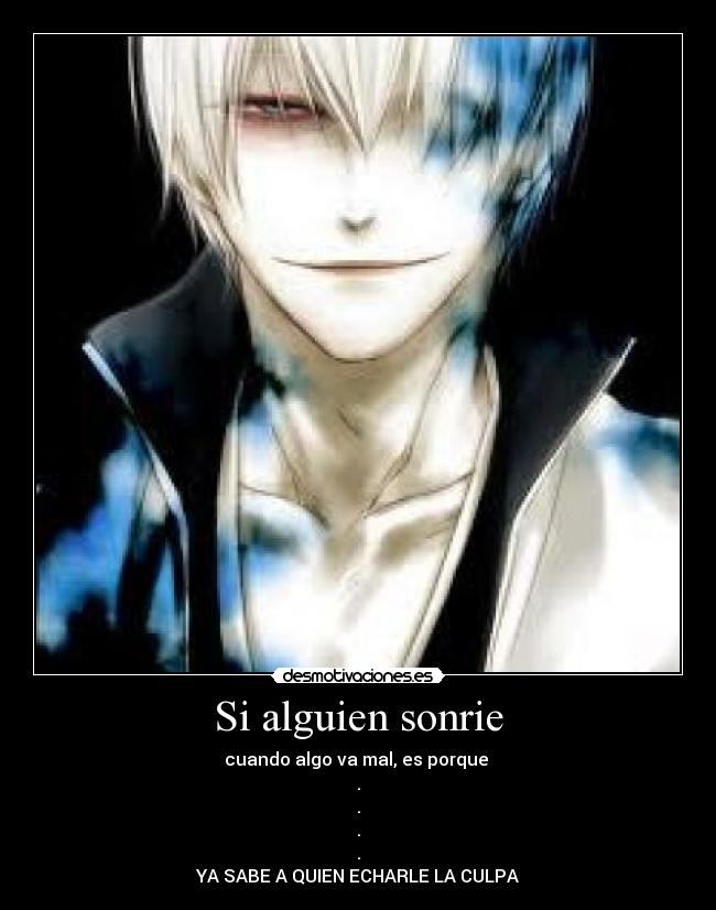 Si alguien sonrie - cuando algo va mal, es porque 
.
.
.
.
YA SABE A QUIEN ECHARLE LA CULPA