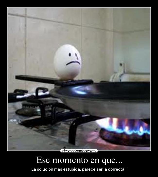 Ese momento en que... - La solución mas estúpida, parece ser la correcta!!!