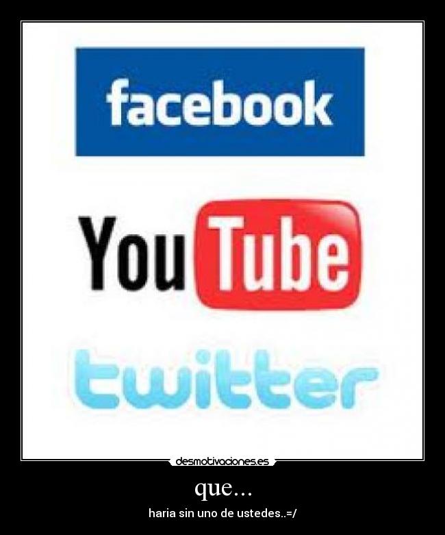 que... - haria sin uno de ustedes..=/
