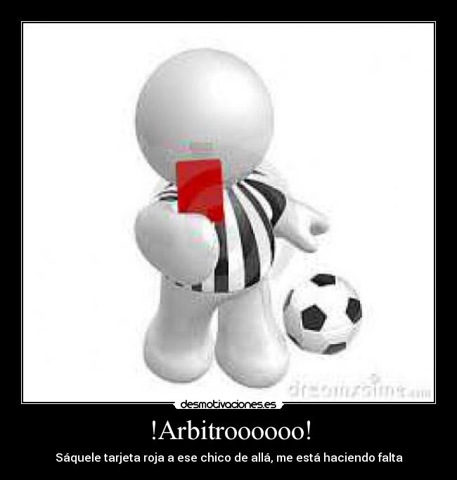 !Arbitroooooo! - Sáquele tarjeta roja a ese chico de allá, me está haciendo falta