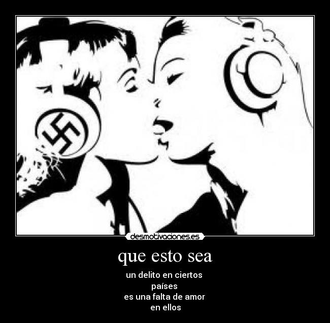 que esto sea - un delito en ciertos
países
es una falta de amor
en ellos