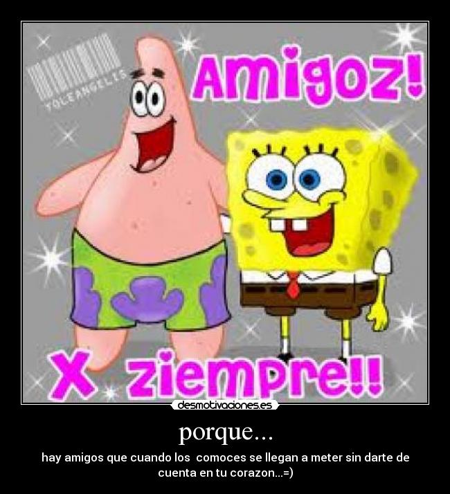 porque... - hay amigos que cuando los comoces se llegan a meter sin darte de
cuenta en tu corazon...=)