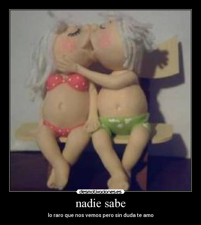 nadie sabe - lo raro que nos vemos pero sin duda te amo
