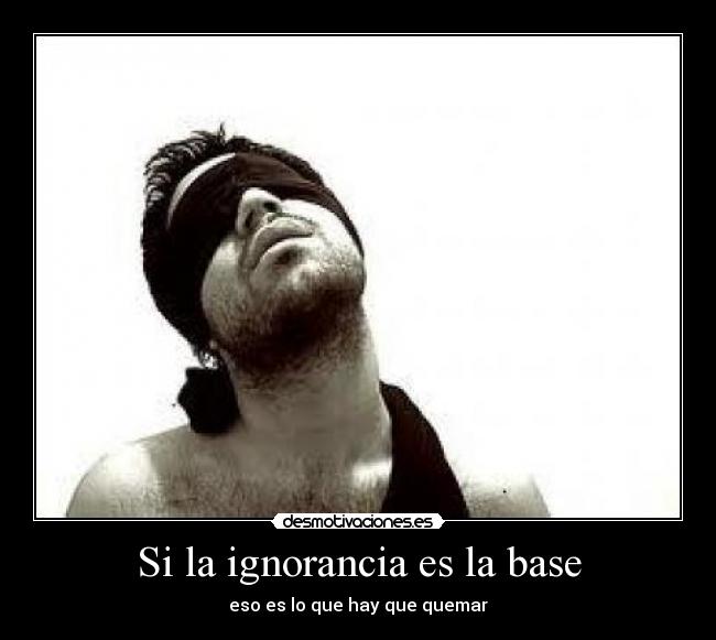 Si la ignorancia es la base -