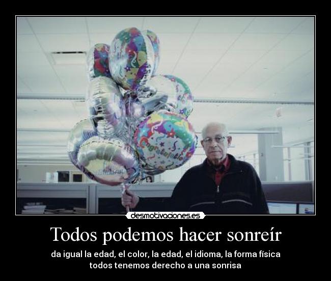 Todos podemos hacer sonreír - da igual la edad, el color, la edad, el idioma, la forma física
todos tenemos derecho a una sonrisa