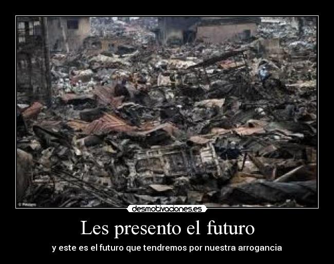 Les presento el futuro - y este es el futuro que tendremos por nuestra arrogancia