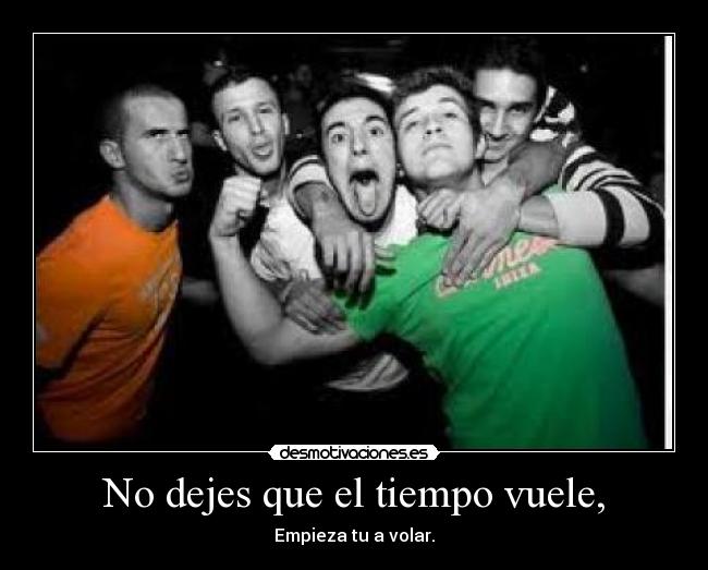 No dejes que el tiempo vuele, - Empieza tu a volar.