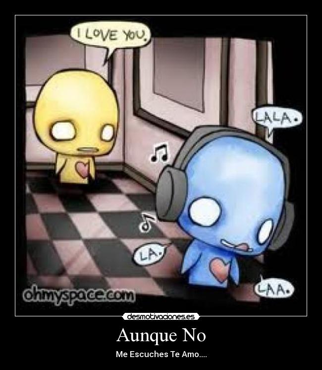Aunque No - Me Escuches Te Amo....