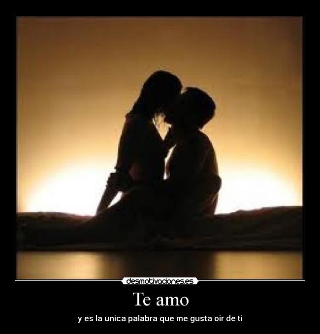 Te amo - y es la unica palabra que me gusta oir de ti