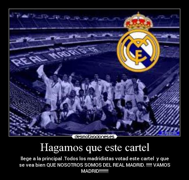 Hagamos que este cartel - llege a la principal .Todos los madridistas votad este cartel y que
se vea bien QUE NOSOTROS SOMOS DEL REAL MADRID. !!!!! VAMOS
MADRID!!!!!!!!