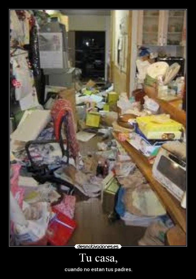 Tu casa, - cuando no estan tus padres.