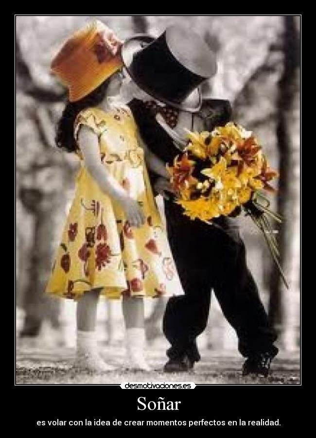 Soñar - es volar con la idea de crear momentos perfectos en la realidad.