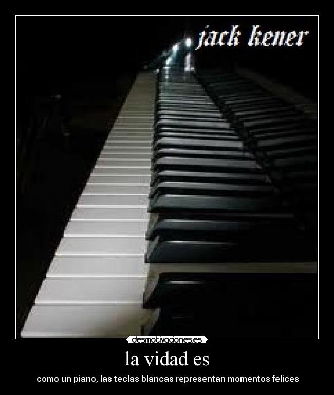 la vidad es - como un piano, las teclas blancas representan momentos felices