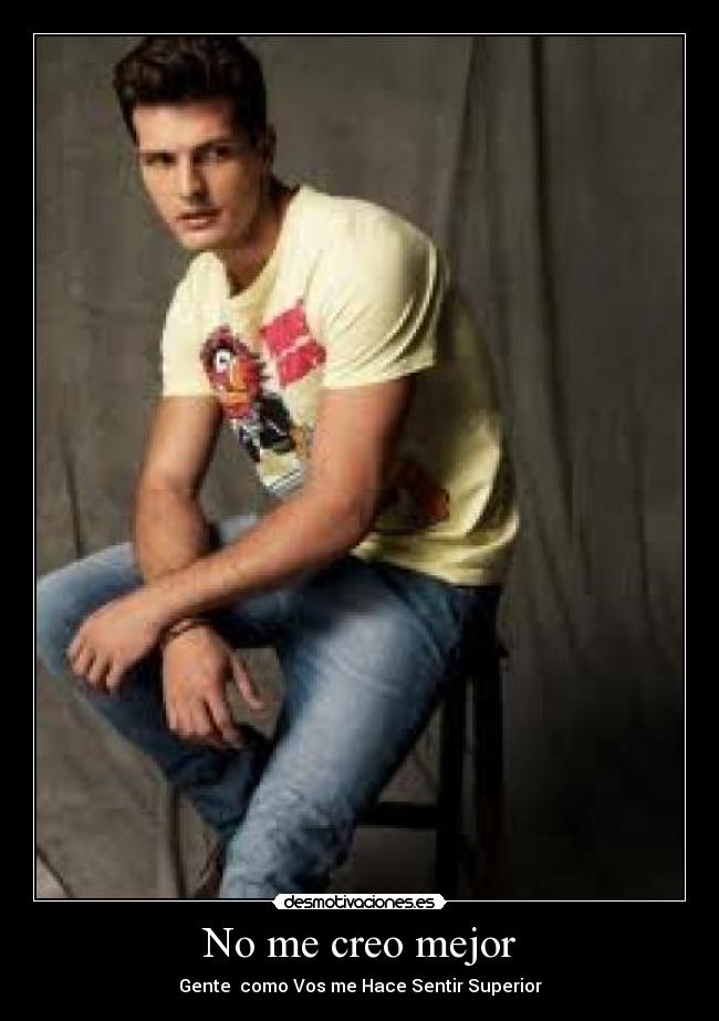 No me creo mejor - Gente como Vos me Hace Sentir Superior