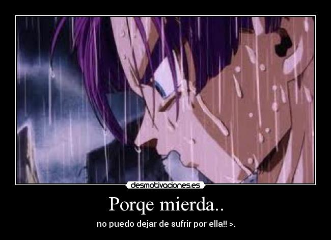 Porqe mierda.. - no puedo dejar de sufrir por ella!! >.
