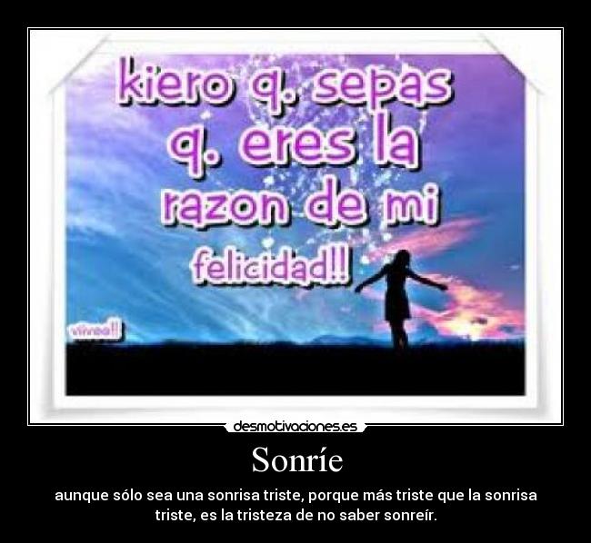 Sonríe - aunque sólo sea una sonrisa triste, porque más triste que la sonrisa
triste, es la tristeza de no saber sonreír.