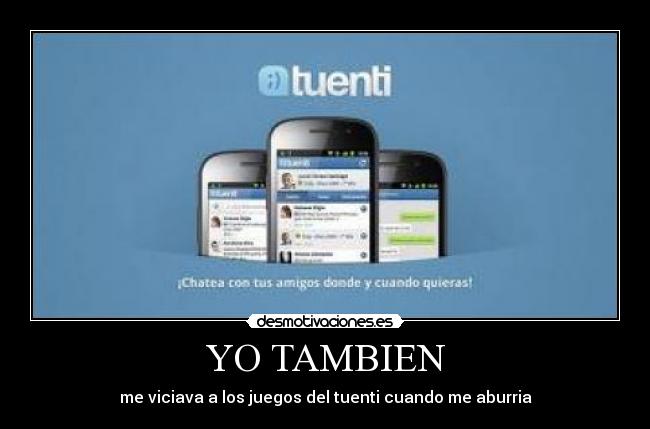 YO TAMBIEN - me viciava a los juegos del tuenti cuando me aburria