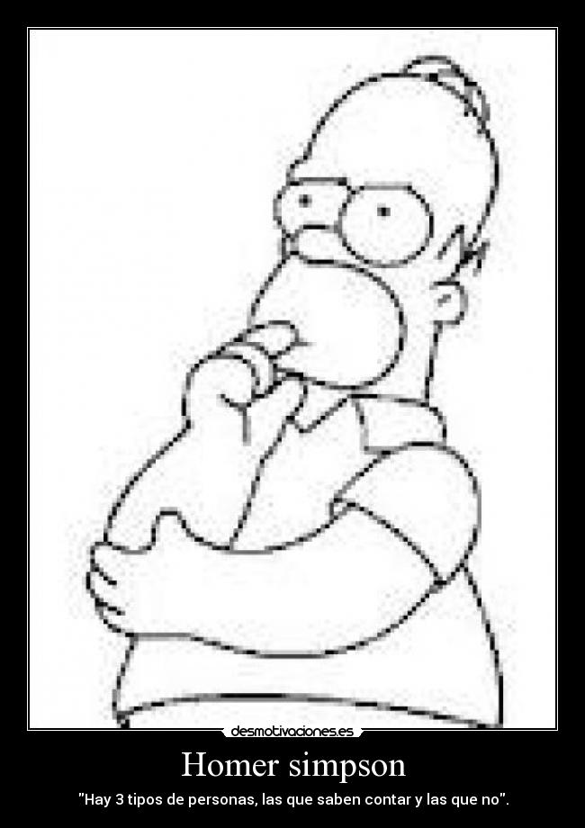 Homer simpson - Hay 3 tipos de personas, las que saben contar y las que no.