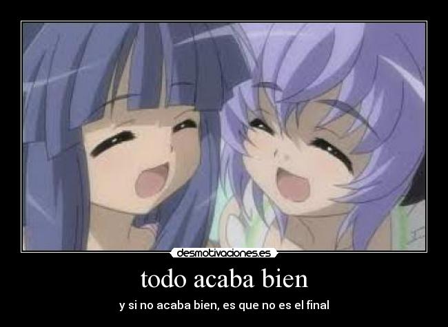 todo acaba bien - y si no acaba bien, es que no es el final