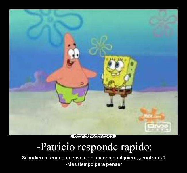 -Patricio responde rapido: - 