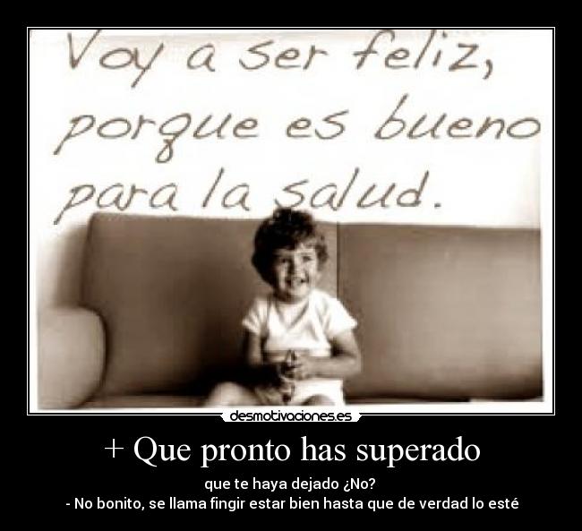 + Que pronto has superado - que te haya dejado ¿No?
- No bonito, se llama fingir estar bien hasta que de verdad lo esté