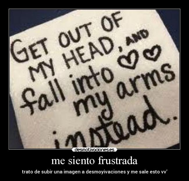 me siento frustrada - trato de subir una imagen a desmoyivaciones y me sale esto vv