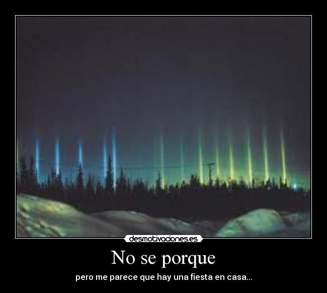 No se porque - pero me parece que hay una fiesta en casa...