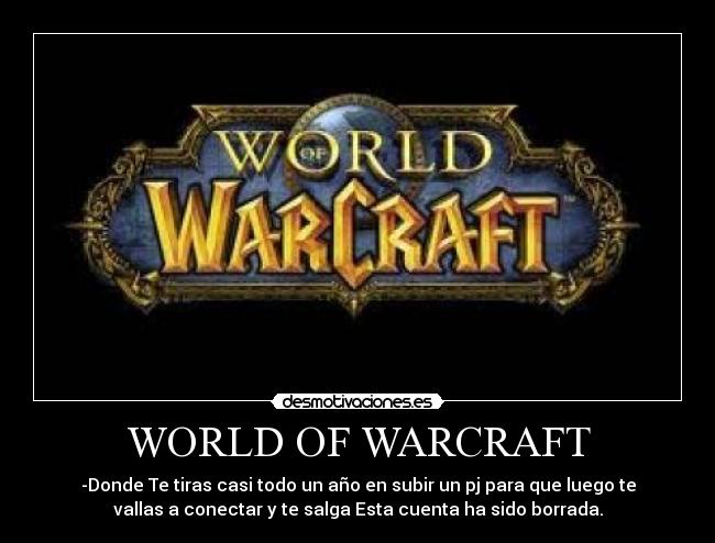 WORLD OF WARCRAFT - -Donde Te tiras casi todo un año en subir un pj para que luego te
vallas a conectar y te salga Esta cuenta ha sido borrada.
