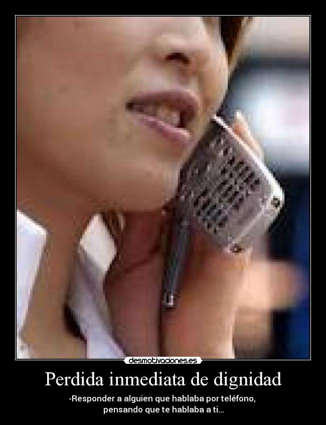 Perdida inmediata de dignidad - -Responder a alguien que hablaba por teléfono,
pensando que te hablaba a ti...