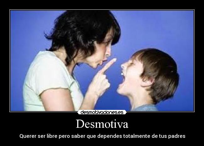 Desmotiva - Querer ser libre pero saber que dependes totalmente de tus padres