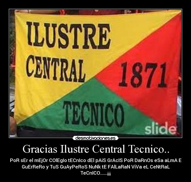 Gracias Ilustre Central Tecnico.. - PoR sEr el mEjOr COlEgIo tECnIco dEl pAiS GrAcIS PoR DaRnOs eSa aLmA E
GuErReRo y TuS GuAyPeRoS NuNk tE FAlLaRaN ViVa eL CeNtRaL
TeCnICO......¡¡¡