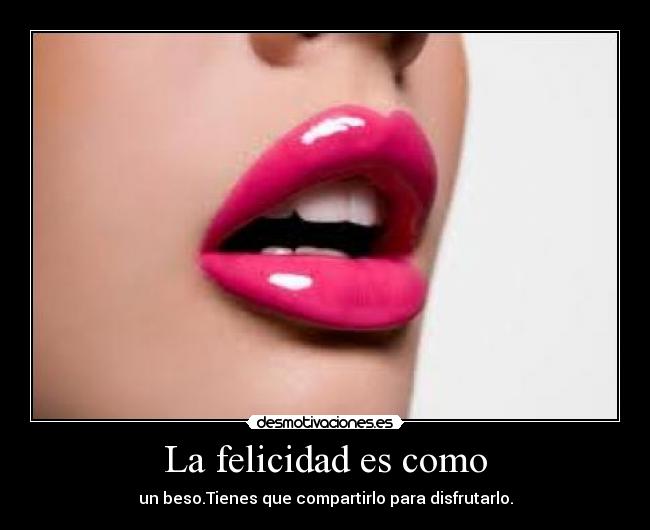 La felicidad es como - un beso.Tienes que compartirlo para disfrutarlo.
