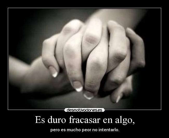 Es duro fracasar en algo, - pero es mucho peor no intentarlo.