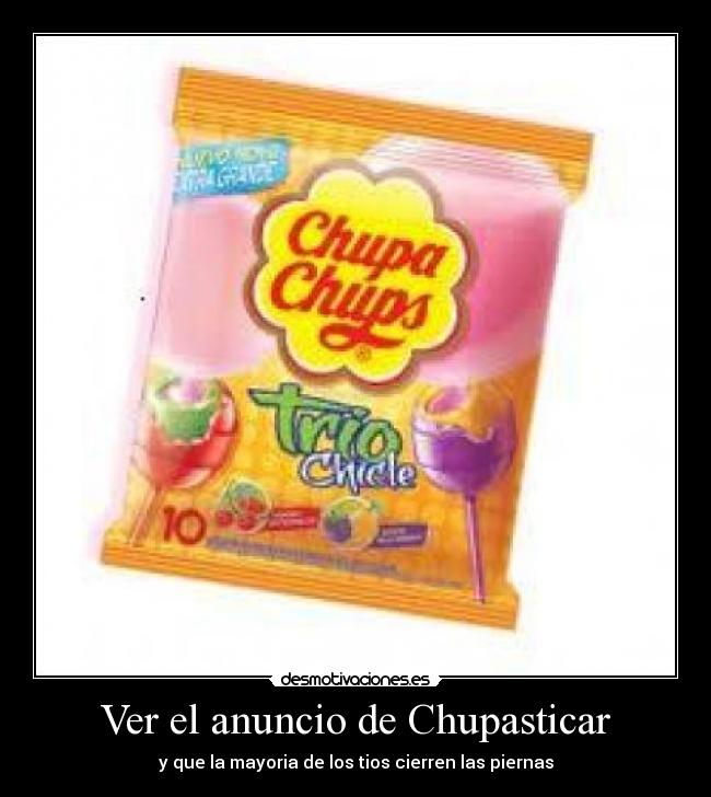 Ver el anuncio de Chupasticar - y que la mayoria de los tios cierren las piernas