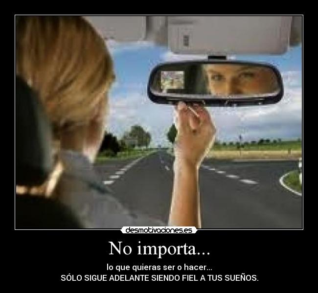 No importa... - lo que quieras ser o hacer...
SÓLO SIGUE ADELANTE SIENDO FIEL A TUS SUEÑOS.