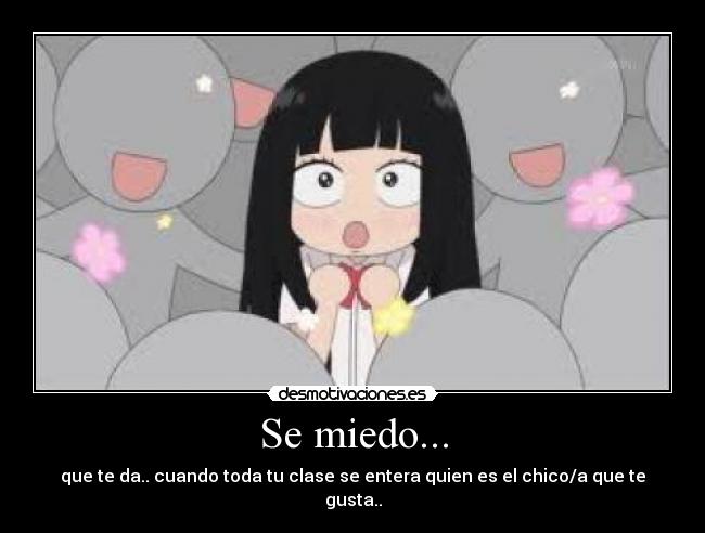 Se miedo... - que te da.. cuando toda tu clase se entera quien es el chico/a que te gusta..