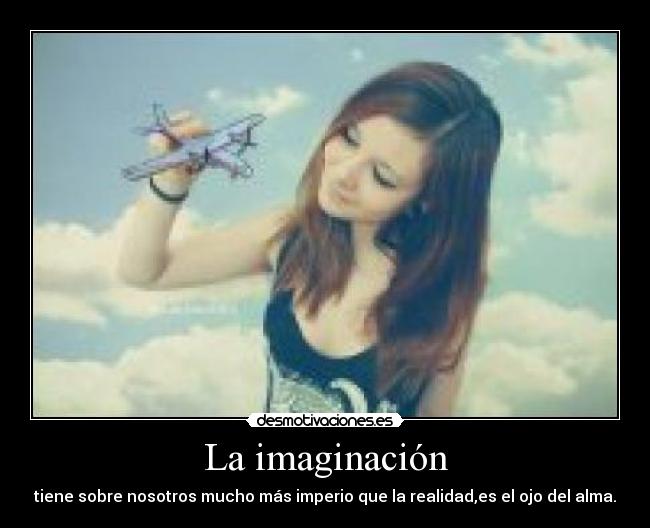 La imaginación - tiene sobre nosotros mucho más imperio que la realidad,es el ojo del alma.