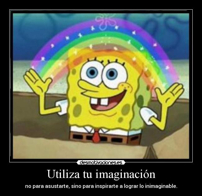 Utiliza tu imaginación - no para asustarte, sino para inspirarte a lograr lo inimaginable.