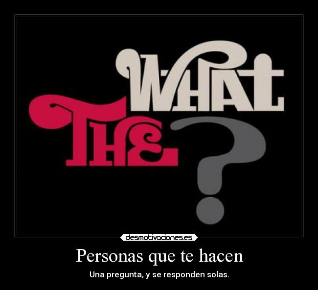 Personas que te hacen - Una pregunta, y se responden solas.