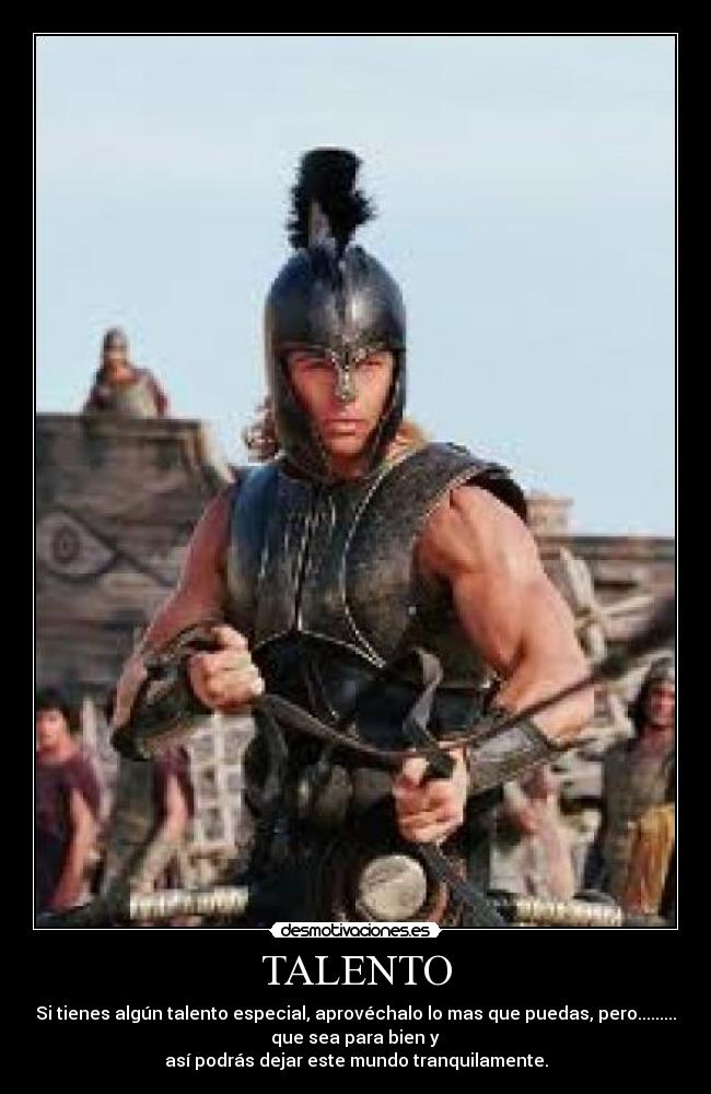 TALENTO - Si tienes algún talento especial, aprovéchalo lo mas que puedas, pero.........
que sea para bien y
así podrás dejar este mundo tranquilamente.