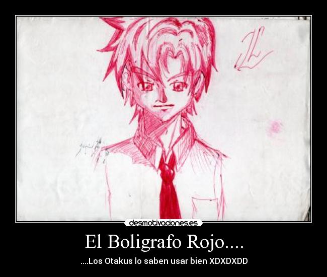 El Boligrafo Rojo.... - ....Los Otakus lo saben usar bien XDXDXDD