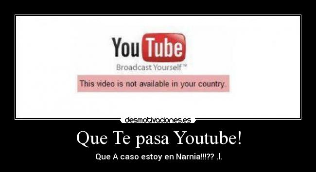 Que Te pasa Youtube! - Que A caso estoy en Narnia!!!?? .l.