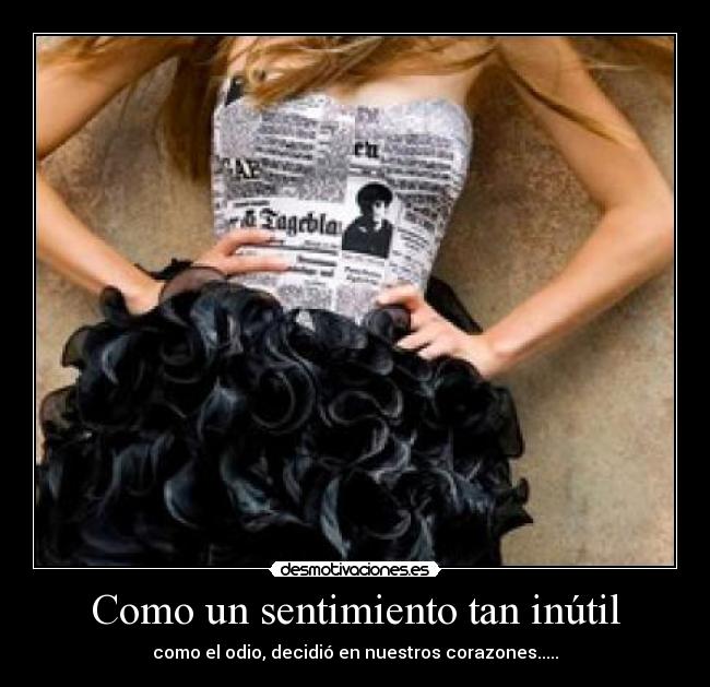 Como un sentimiento tan inútil - como el odio, decidió en nuestros corazones.....