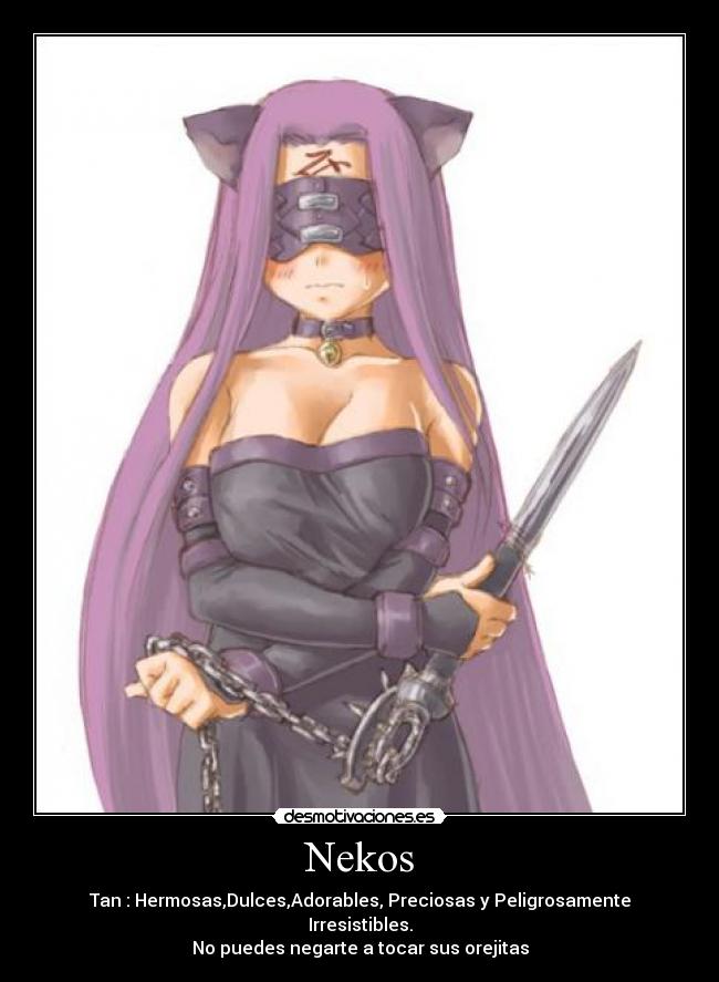 Nekos - Tan : Hermosas,Dulces,Adorables, Preciosas y Peligrosamente Irresistibles.
No puedes negarte a tocar sus orejitas